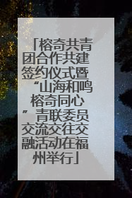 榕奇共青团合作共建签约仪式暨“山海和鸣 榕奇同心”青联委员交流交往交融活动在福州举行