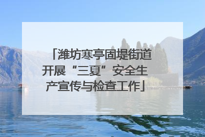 潍坊寒亭固堤街道开展“三夏”安全生产宣传与检查工作