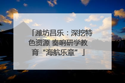 潍坊昌乐：深挖特色资源 奏响研学教育“海航乐章”