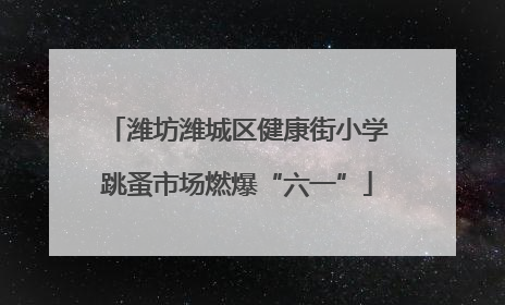 潍坊潍城区健康街小学跳蚤市场燃爆“六一”