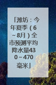 潍坊：今年夏季（6～8月）全市预测平均降水量430～470毫米