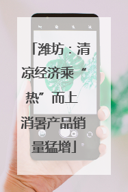 潍坊：清凉经济乘“热”而上 消暑产品销量猛增