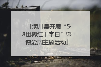 潢川县开展“5·8世界红十字日”暨博爱周主题活动