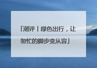 潮评丨绿色出行，让匆忙的脚步变从容