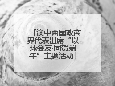 澳中两国政商界代表出席“以球会友·同贺端午”主题活动