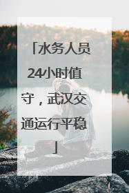 水务人员24小时值守，武汉交通运行平稳