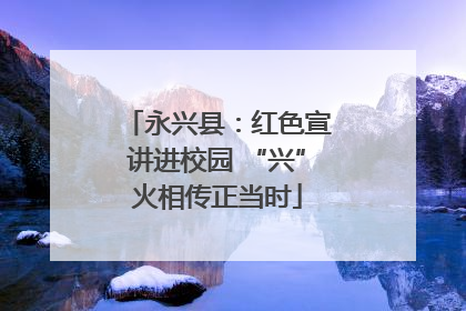 永兴县：红色宣讲进校园 “兴”火相传正当时