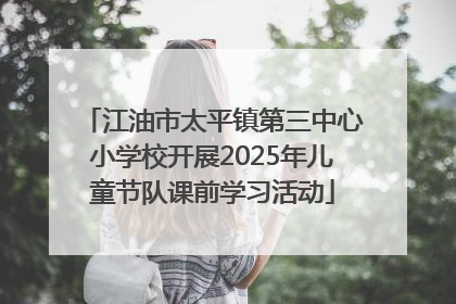 江油市太平镇第三中心小学校开展2025年儿童节队课前学习活动