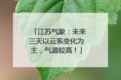 江苏气象：未来三天以云系变化为主，气温较高！