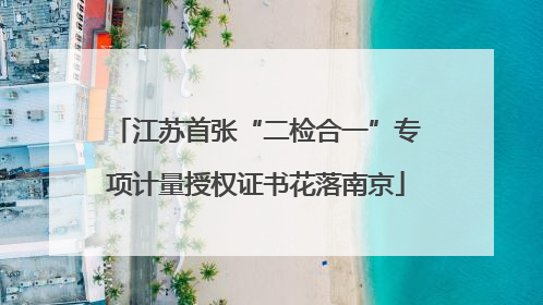 江苏首张“二检合一”专项计量授权证书花落南京