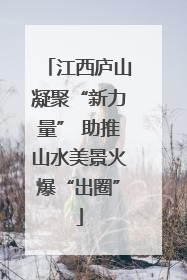 江西庐山凝聚“新力量” 助推山水美景火爆“出圈”