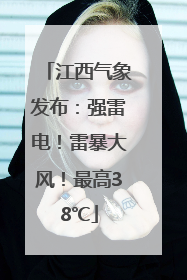江西气象发布：强雷电！雷暴大风！最高38℃