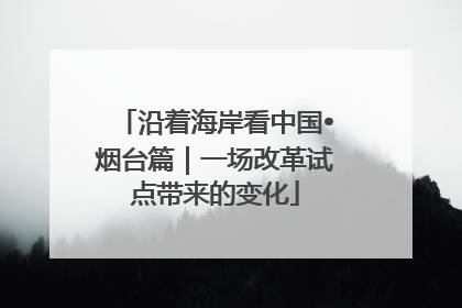 沿着海岸看中国•烟台篇｜一场改革试点带来的变化
