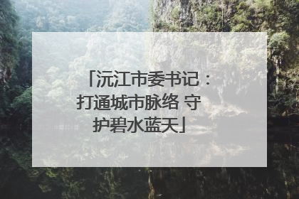 沅江市委书记：打通城市脉络 守护碧水蓝天