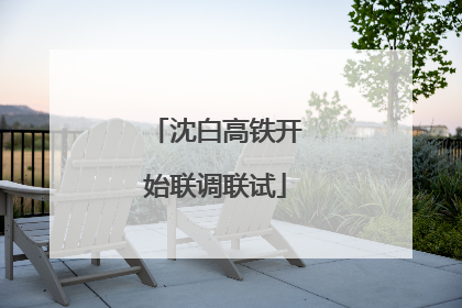 沈白高铁开始联调联试