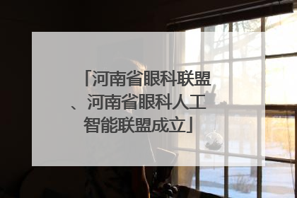 河南省眼科联盟、河南省眼科人工智能联盟成立