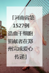 河南省第1527例造血干细胞捐献者在郑州完成爱心传递