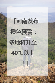 河南发布橙色预警：多地将升至40℃以上！