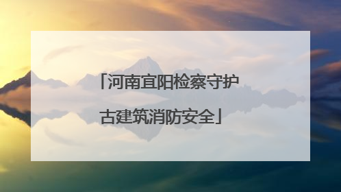 河南宜阳检察守护古建筑消防安全