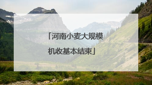 河南小麦大规模机收基本结束