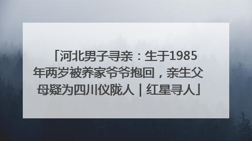 河北男子寻亲：生于1985年两岁被养家爷爷抱回，亲生父母疑为四川仪陇人｜红星寻人