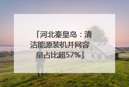 河北秦皇岛：清洁能源装机并网容量占比超57%