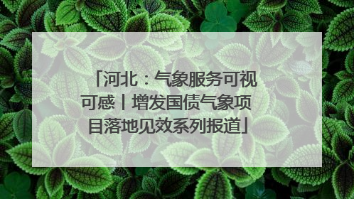 河北：气象服务可视可感丨增发国债气象项目落地见效系列报道