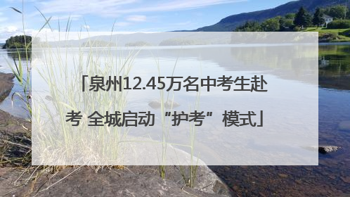 泉州12.45万名中考生赴考 全城启动“护考”模式