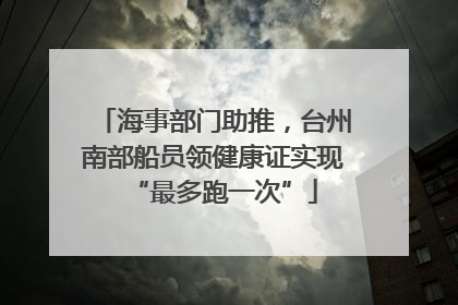 海事部门助推，台州南部船员领健康证实现“最多跑一次”