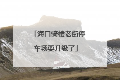 海口骑楼老街停车场要升级了