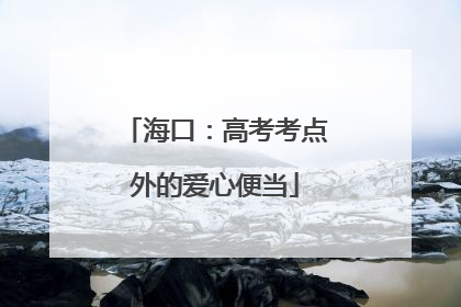 海口：高考考点外的爱心便当