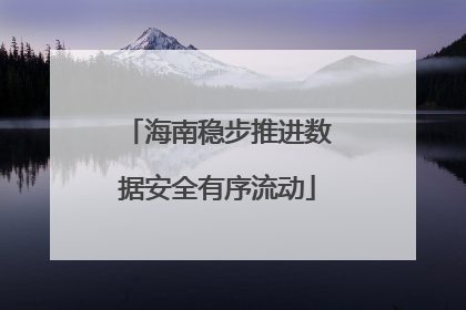 海南稳步推进数据安全有序流动
