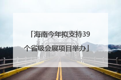 海南今年拟支持39个省级会展项目举办