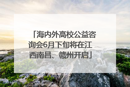 海内外高校公益咨询会6月下旬将在江西南昌、赣州开启