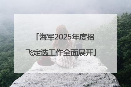 海军2025年度招飞定选工作全面展开