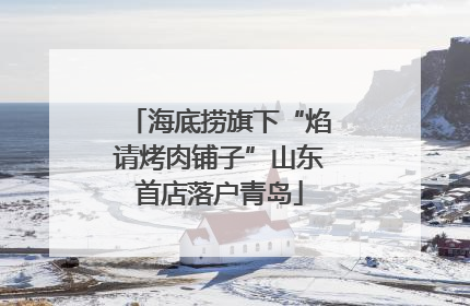 海底捞旗下“焰请烤肉铺子”山东首店落户青岛