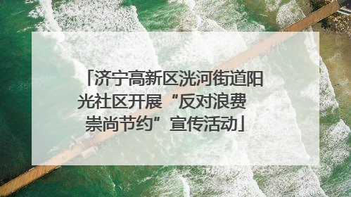 济宁高新区洸河街道阳光社区开展“反对浪费 崇尚节约”宣传活动