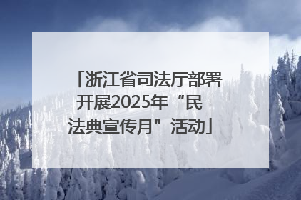 浙江省司法厅部署开展2025年“民法典宣传月”活动