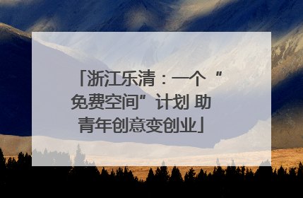 浙江乐清：一个“免费空间”计划 助青年创意变创业