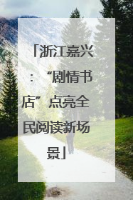 浙江嘉兴：“剧情书店”点亮全民阅读新场景