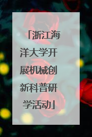 浙江海洋大学开展机械创新科普研学活动