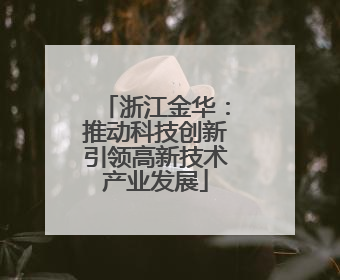 浙江金华：推动科技创新引领高新技术产业发展