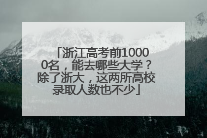 浙江高考前10000名，能去哪些大学？除了浙大，这两所高校录取人数也不少