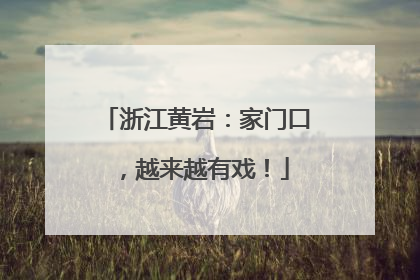 浙江黄岩：家门口，越来越有戏！
