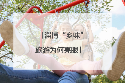 淄博“乡味”旅游为何亮眼