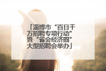 淄博市“百日千万招聘专项行动”暨“省会经济圈”大型招聘会举办