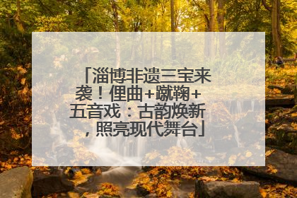 淄博非遗三宝来袭！俚曲+蹴鞠+五音戏：古韵焕新，照亮现代舞台