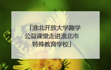 淮北开放大学趣学公益课堂走进淮北市特殊教育学校