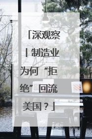 深观察丨制造业为何“拒绝”回流美国？