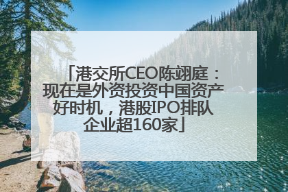 港交所CEO陈翊庭：现在是外资投资中国资产好时机，港股IPO排队企业超160家